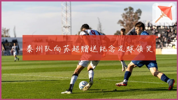 泰州队向苏超赠送纪念足球领奖