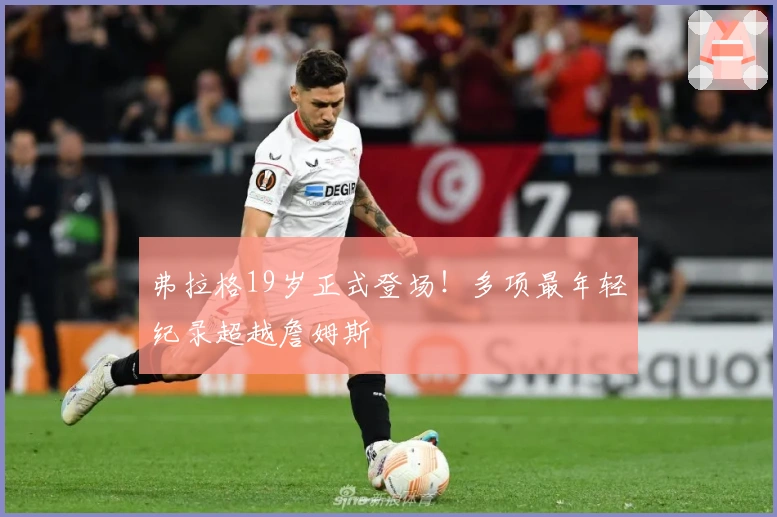 弗拉格19岁正式登场！多项最年轻纪录超越詹姆斯