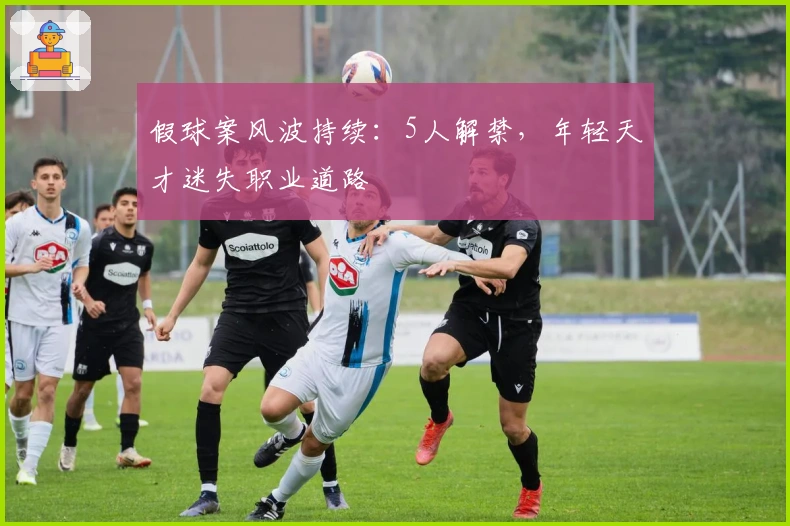 假球案风波持续：5人解禁，年轻天才迷失职业道路