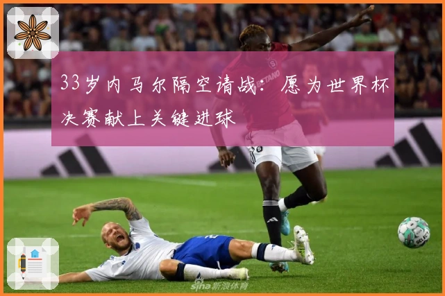 33岁内马尔隔空请战：愿为世界杯决赛献上关键进球