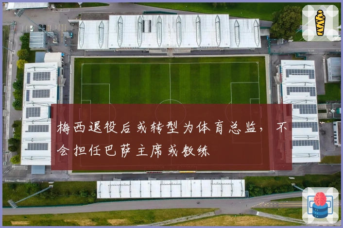 梅西退役后或转型为体育总监，不会担任巴萨主席或教练